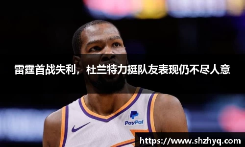雷霆首战失利，杜兰特力挺队友表现仍不尽人意