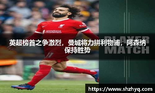 英超榜首之争激烈，曼城将力拼利物浦，阿森纳保持胜势
