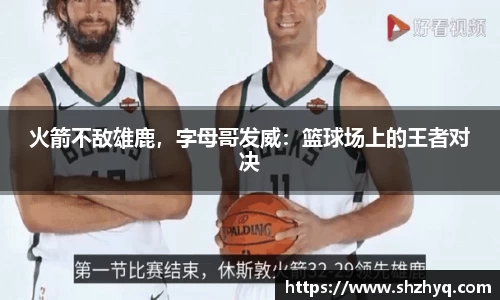 火箭不敌雄鹿，字母哥发威：篮球场上的王者对决