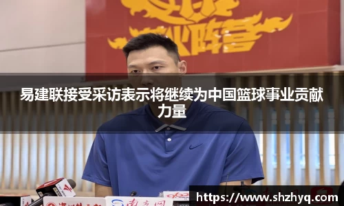 易建联接受采访表示将继续为中国篮球事业贡献力量