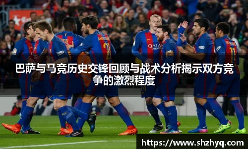 巴萨与马竞历史交锋回顾与战术分析揭示双方竞争的激烈程度
