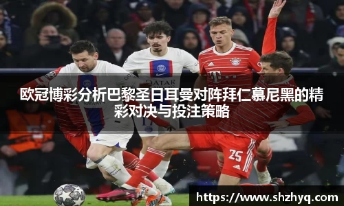 欧冠博彩分析巴黎圣日耳曼对阵拜仁慕尼黑的精彩对决与投注策略
